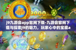 j9九游会app官网下载-九游会官网下载与探索J9的魅力，玩家心中的宝藏app-j9九游会app官网下载