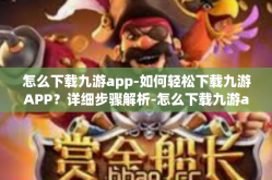 怎么下载九游app-如何轻松下载九游APP？详细步骤解析-怎么下载九游app