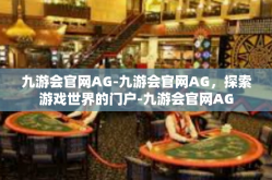 九游会官网AG-九游会官网AG，探索游戏世界的门户-九游会官网AG
