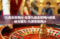 九游会官网j9-探索九游会官网J9的奥秘与魅力-九游会官网j9