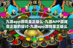 九游app游戏是正版么-九游APP游戏是正版的探讨-九游app游戏是正版么