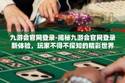 九游会官网登录-揭秘九游会官网登录新体验，玩家不得不探知的精彩世界-九游会官网登录