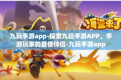 九玩手游app-探索九玩手游APP，手游玩家的最佳伴侣-九玩手游app