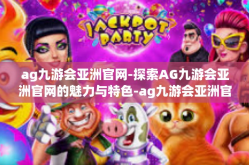 ag九游会亚洲官网-探索AG九游会亚洲官网的魅力与特色-ag九游会亚洲官网