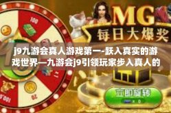 j9九游会真人游戏第一-跃入真实的游戏世界—九游会j9引领玩家步入真人的顶级游戏体验之旅-j9九游会真人游戏第一