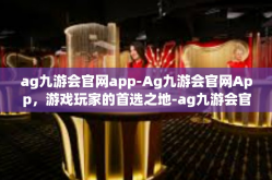 ag九游会官网app-Ag九游会官网App，游戏玩家的首选之地-ag九游会官网app
