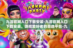 九游官网入口下载安装-九游官网入口下载安装，游戏爱好者的首选平台-九游官网入口下载安装