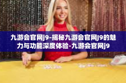 九游会官网j9-揭秘九游会官网J9的魅力与功能深度体验-九游会官网j9