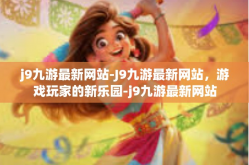 j9九游最新网站-J9九游最新网站，游戏玩家的新乐园-j9九游最新网站