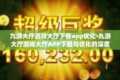 九游大厅游戏大厅下载app优化-九游大厅游戏大厅APP下载与优化的深度探讨-九游大厅游戏大厅下载app优化
