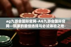 ag九游会国际官网-AG九游会国际官网—玩家的最佳选择与必试体验之地-ag九游会国际官网