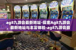 ag8九游会最新地址-探索Ag8九游会，最新地址与丰富体验-ag8九游会最新地址
