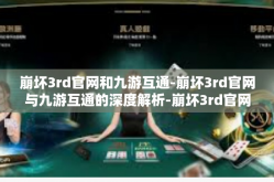 崩坏3rd官网和九游互通-崩坏3rd官网与九游互通的深度解析-崩坏3rd官网和九游互通