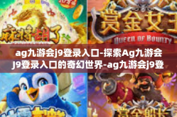 ag九游会j9登录入口-探索Ag九游会J9登录入口的奇幻世界-ag九游会j9登录入口