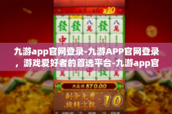 九游app官网登录-九游APP官网登录，游戏爱好者的首选平台-九游app官网登录