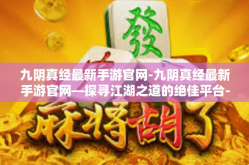 九阴真经最新手游官网-九阴真经最新手游官网—探寻江湖之道的绝佳平台-九阴真经最新手游官网