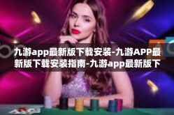 九游app最新版下载安装-九游APP最新版下载安装指南-九游app最新版下载安装