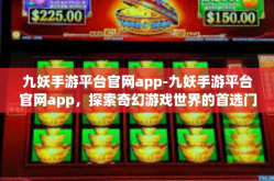 九妖手游平台官网app-九妖手游平台官网app，探索奇幻游戏世界的首选门户-九妖手游平台官网app