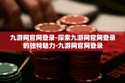 九游网官网登录-探索九游网官网登录的独特魅力-九游网官网登录