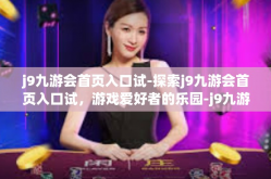 j9九游会首页入口试-探索j9九游会首页入口试，游戏爱好者的乐园-j9九游会首页入口试