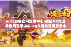 ag九游会官网登录中心-揭秘AG九游会官网登录中心-ag九游会官网登录中心