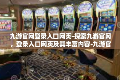 九游官网登录入口网页-探索九游官网，登录入口网页及其丰富内容-九游官网登录入口网页