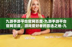 九游手游平台官网百度-九游手游平台官网百度，游戏爱好者的首选之地-九游手游平台官网百度
