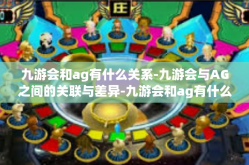 九游会和ag有什么关系-九游会与AG之间的关联与差异-九游会和ag有什么关系