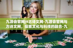 九游会官网j9古诗文网-九游会官网与古诗文网，探索文化与科技的融合-九游会官网j9古诗文网
