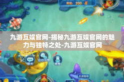 九游互娱官网-揭秘九游互娱官网的魅力与独特之处-九游互娱官网