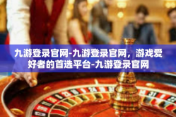 九游登录官网-九游登录官网，游戏爱好者的首选平台-九游登录官网