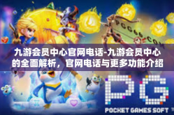 九游会员中心官网电话-九游会员中心的全面解析，官网电话与更多功能介绍-九游会员中心官网电话