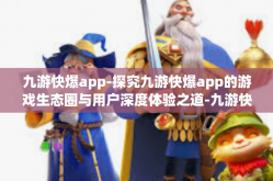 九游快爆app-探究九游快爆app的游戏生态圈与用户深度体验之道-九游快爆app