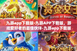 九游app下载版-九游APP下载版，游戏爱好者的最佳伙伴-九游app下载版