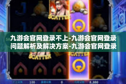 九游会官网登录不上-九游会官网登录问题解析及解决方案-九游会官网登录不上