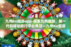九州ku酷游app-探索九州酷游，新一代的移动旅行平台典范—九州Ku酷游app概述与体验分享-九州ku酷游app