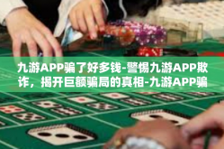九游APP骗了好多钱-警惕九游APP欺诈，揭开巨额骗局的真相-九游APP骗了好多钱