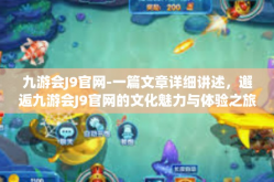 九游会J9官网-一篇文章详细讲述，邂逅九游会J9官网的文化魅力与体验之旅-九游会J9官网