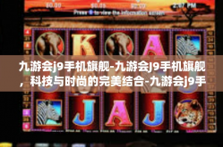 九游会j9手机旗舰-九游会J9手机旗舰，科技与时尚的完美结合-九游会j9手机旗舰