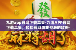 九游app官网下载苹果-九游APP官网下载苹果，轻松获取游戏资源的攻略-九游app官网下载苹果