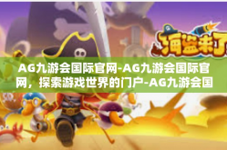 AG九游会国际官网-AG九游会国际官网，探索游戏世界的门户-AG九游会国际官网