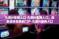 九游j9官网入口-九游j9官网入口，探索游戏世界的门户-九游j9官网入口
