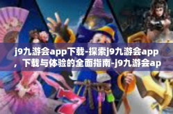 j9九游会app下载-探索j9九游会app，下载与体验的全面指南-j9九游会app下载