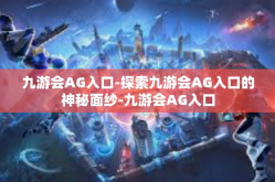 九游会AG入口-探索九游会AG入口的神秘面纱-九游会AG入口
