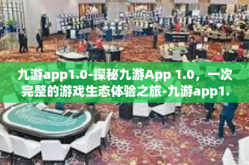 九游app1.0-探秘九游App 1.0，一次完整的游戏生态体验之旅-九游app1.0