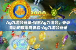 Ag九游会登录-探索Ag九游会，登录背后的故事与体验-Ag九游会登录