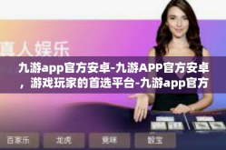 九游app官方安卓-九游APP官方安卓，游戏玩家的首选平台-九游app官方安卓