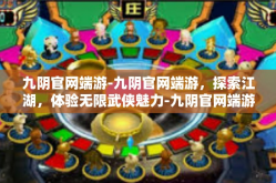 九阴官网端游-九阴官网端游，探索江湖，体验无限武侠魅力-九阴官网端游