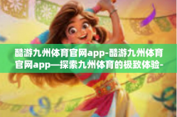 酷游九州体育官网app-酷游九州体育官网app—探索九州体育的极致体验-酷游九州体育官网app