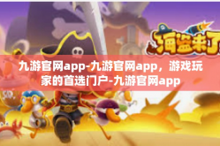 九游官网app-九游官网app，游戏玩家的首选门户-九游官网app